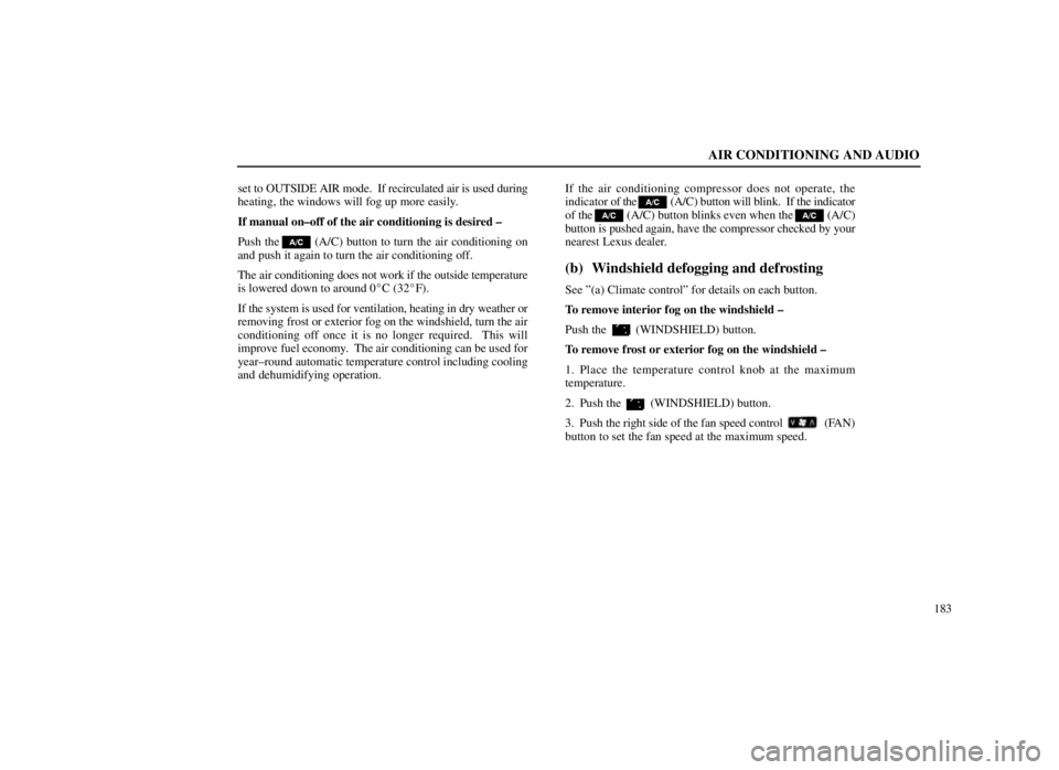 LEXUS SC300 1999  Owners Manual AIR CONDITIONING AND AUDIO
183
set to OUTSIDE AIR mode.  If recirculated air is used during
heating, the windows will fog up more easily.
If manual on±off of the air conditioning is desired ±
Push t