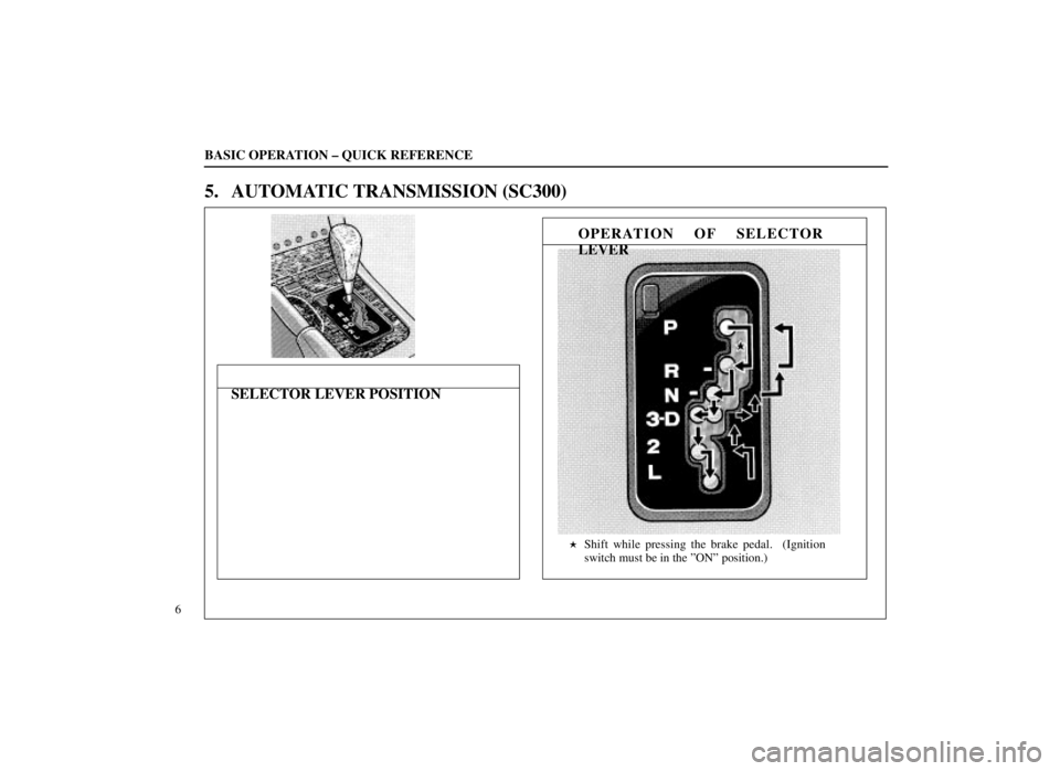 LEXUS SC300 1999 Owners Manual Shift while pressing the brake pedal.  (Ignition
switch must be in the ºONº position.)
BASIC OPERATION ± QUICK REFERENCE
6
5. AUTOMATIC TRANSMISSION (SC300)
OPERATION OF SELECTOR
LEVER
SELECTOR LE