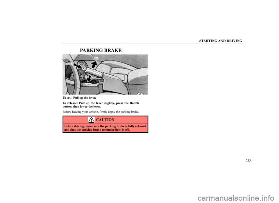 LEXUS SC300 1999  Owners Manual STARTING AND DRIVING
215
PARKING BRAKE
To set:  Pull up the lever.
To release: Pull up the lever slightly, press the thumb
button, then lower the lever.
Before leaving your vehicle, firmly apply the p