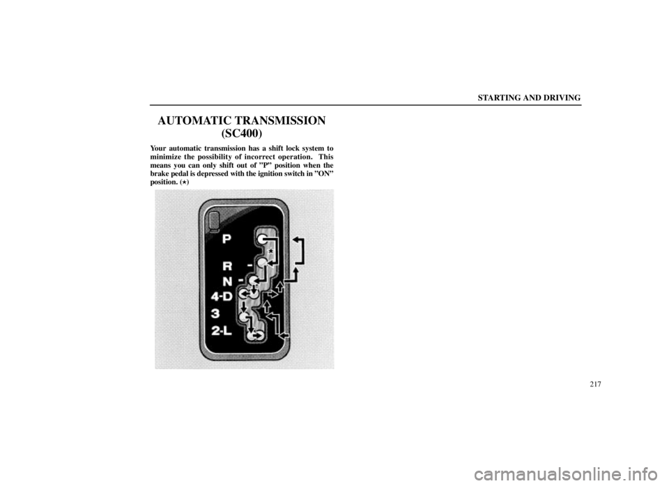 LEXUS SC300 1999  Owners Manual STARTING AND DRIVING
217
AUTOMATIC TRANSMISSION(SC400)
Your automatic transmission has a shift lock system to
minimize the possibility of incorrect operation.  This
means you can only shift out of ºP