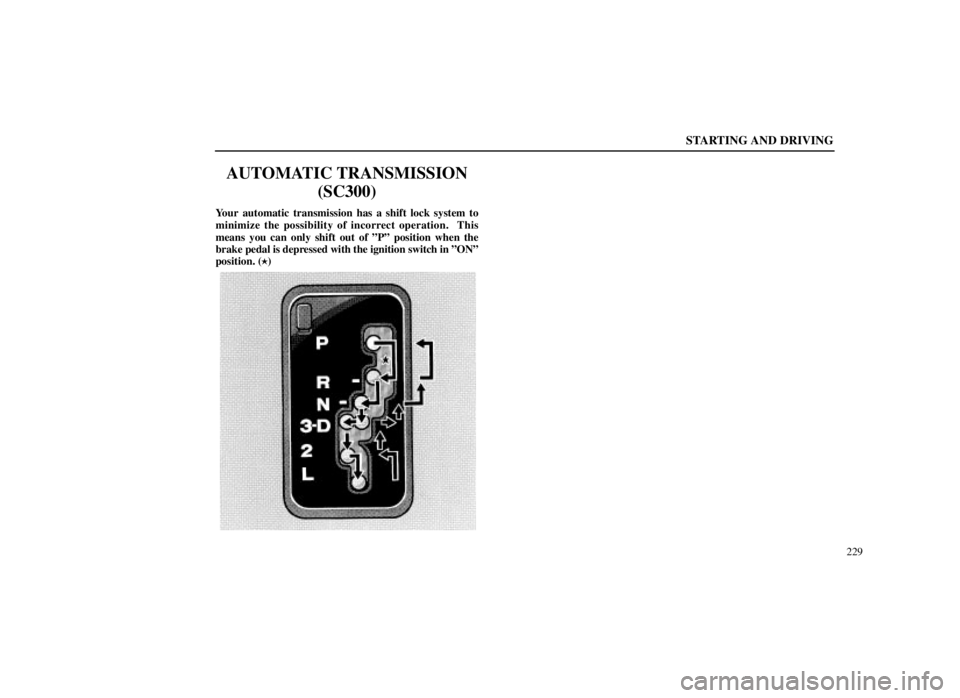 LEXUS SC300 1999  Owners Manual STARTING AND DRIVING
229
AUTOMATIC TRANSMISSION(SC300)
Your automatic transmission has a shift lock system to
minimize the possibility of incorrect operation.  This
means you can only shift out of ºP