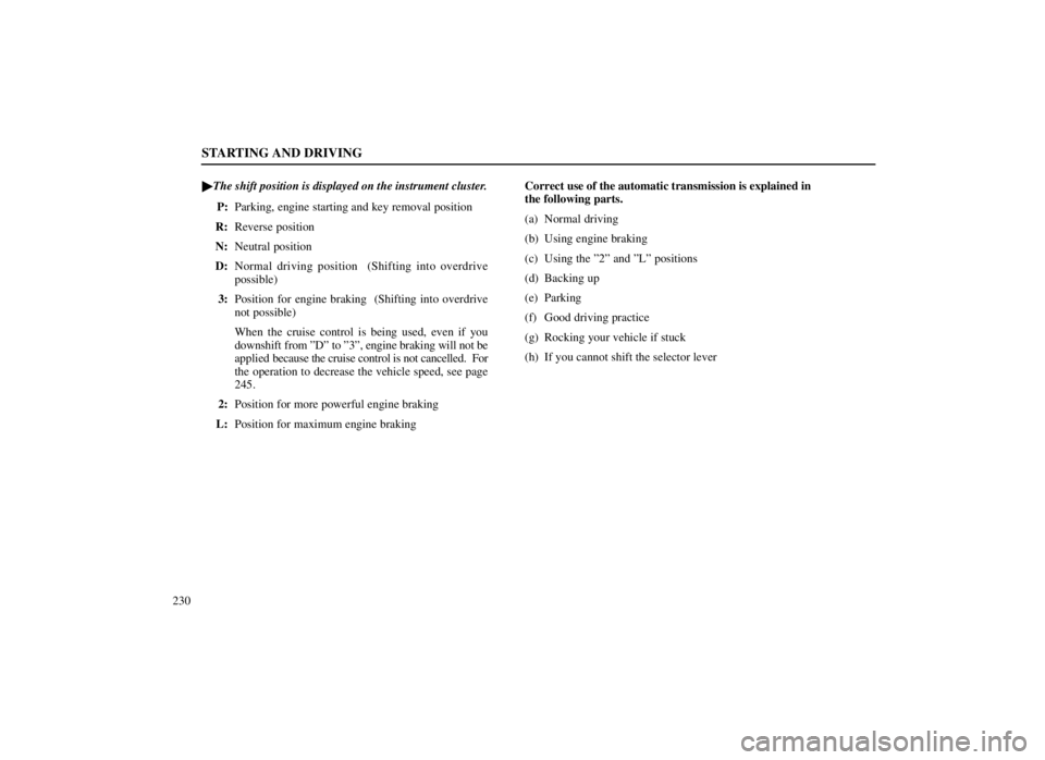 LEXUS SC300 1999 User Guide STARTING AND DRIVING
230
The shift position is displayed on the instrument cluster.
P: Parking, engine starting and key removal position
R: Reverse position
N: Neutral position
D: Normal driving posi