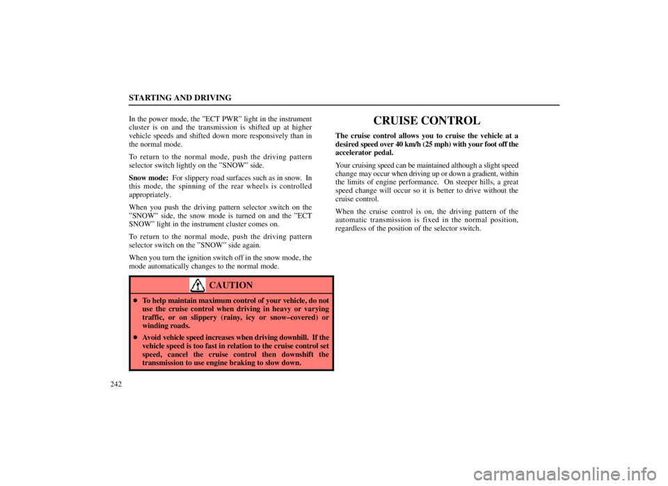 LEXUS SC300 1999 User Guide STARTING AND DRIVING
242In the power mode, the ºECT PWRº light in the instrument
cluster is on and the transmission is shifted up at higher
vehicle speeds and shifted down more responsively than in
