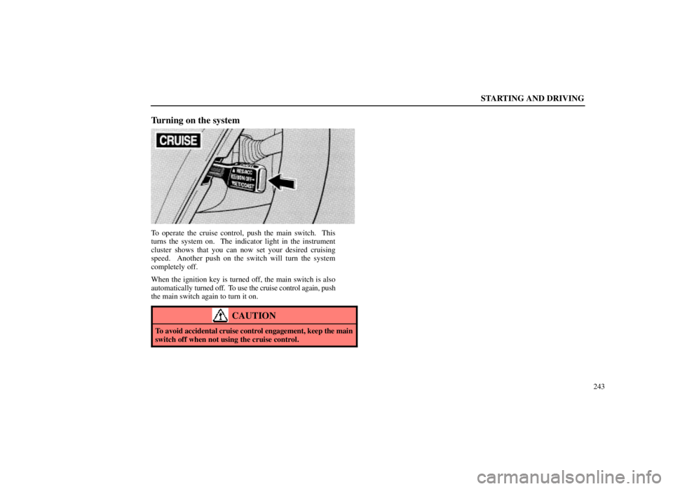 LEXUS SC300 1999 User Guide STARTING AND DRIVING
243
Turning on the system
To operate the cruise control, push the main switch.  This
turns the system on.  The indicator light in the instrument
cluster shows that you can now set