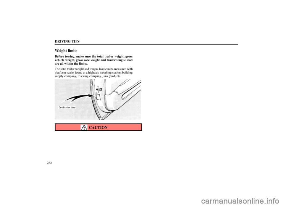 LEXUS SC300 1999  Owners Manual DRIVING TIPS
262
Weight limits
Before towing, make sure the total trailer weight, gross
vehicle weight, gross axle weight and trailer tongue load
are all within the limits.
The total trailer weight an