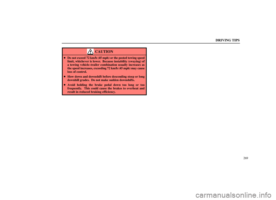 LEXUS SC300 1999  Owners Manual DRIVING TIPS
269
CAUTION
Do not exceed 72 km/h (45 mph) or the posted towing speed
limit, whichever is lower.  Because instability (swaying) of
a towing vehicle±trailer combination usually increases