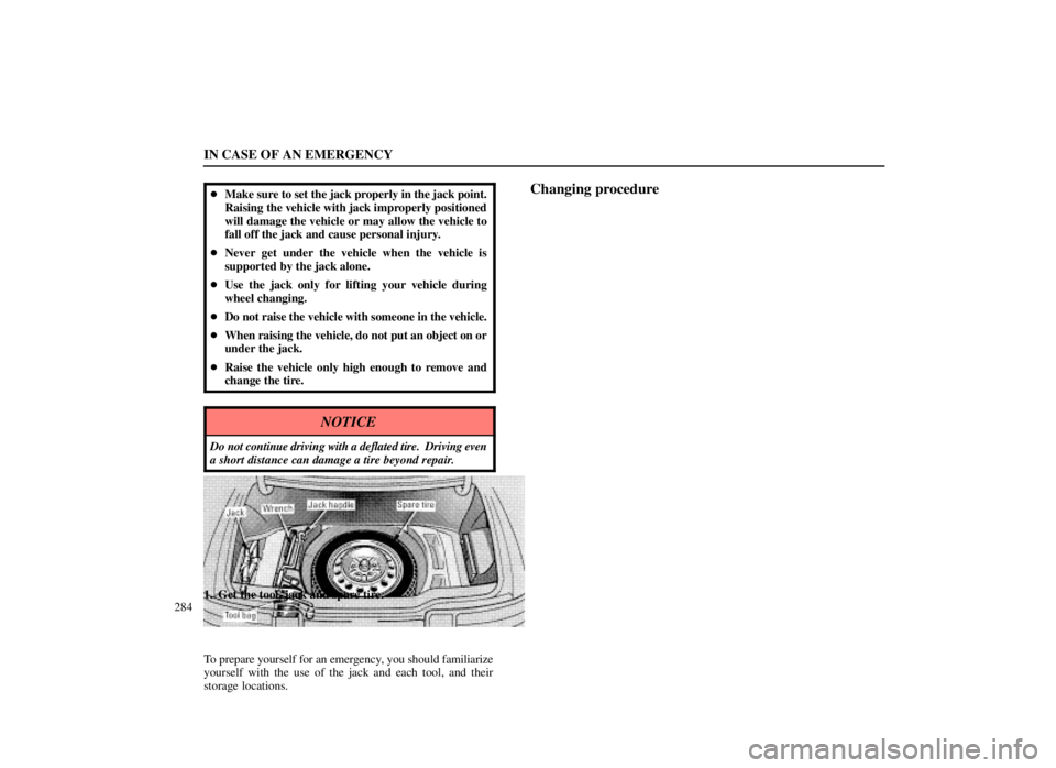 LEXUS SC300 1999  Owners Manual IN CASE OF AN EMERGENCY
284
Make sure to set the jack properly in the jack point.
Raising the vehicle with jack improperly positioned
will damage the vehicle or may allow the vehicle to
fall off the 