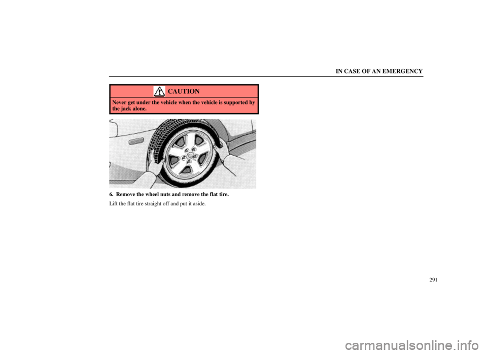 LEXUS SC300 1999  Owners Manual IN CASE OF AN EMERGENCY
291
CAUTION
Never get under the vehicle when the vehicle is supported by
the jack alone.
6. Remove the wheel nuts and remove the flat tire.
Lift the flat tire straight off and 