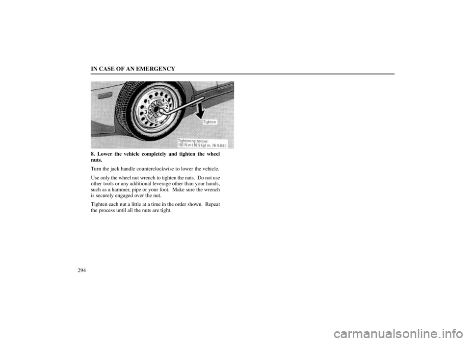 LEXUS SC300 1999  Owners Manual IN CASE OF AN EMERGENCY
294
8. Lower the vehicle completely and tighten the wheel
nuts.
Turn the jack handle counterclockwise to lower the vehicle.
Use only the wheel nut wrench to tighten the nuts.  