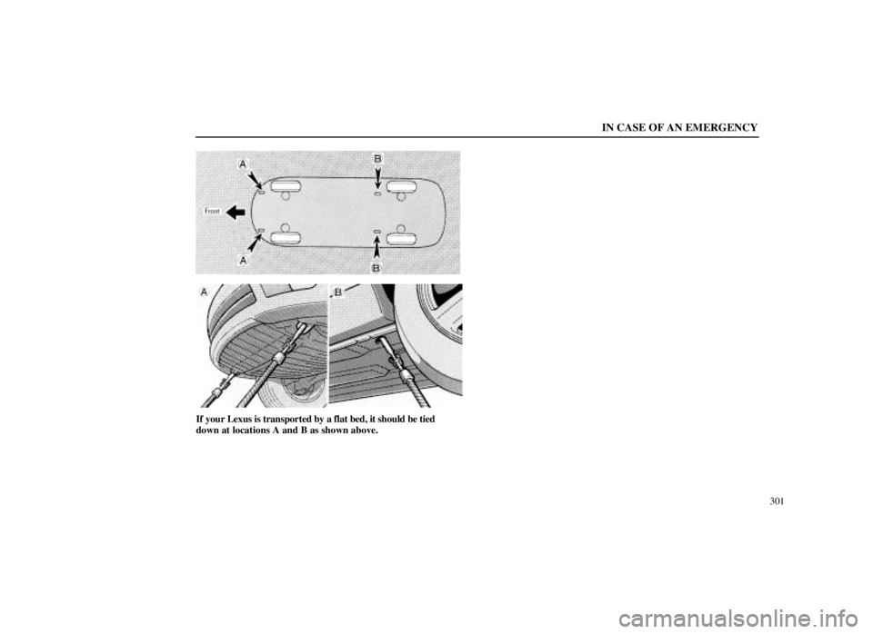 LEXUS SC300 1999  Owners Manual IN CASE OF AN EMERGENCY
301
If your Lexus is transported by a flat bed, it should be tied
down at locations A and B as shown above. 
