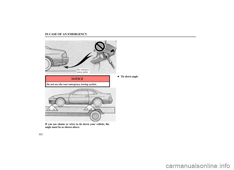 LEXUS SC300 1999  Owners Manual IN CASE OF AN EMERGENCY
302
NOTICE
Do not use the rear emergency towing eyelets.
Tie down angle
If you use chains or wires to tie down your vehicle, the
angle must be as shown above. 