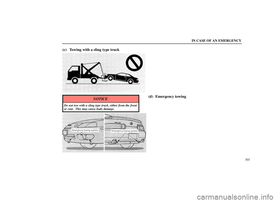LEXUS SC300 1999  Owners Manual IN CASE OF AN EMERGENCY
303
(c) Towing with a sling type truck
NOTICE
Do not tow with a sling type truck, either from the front
or rear.  This may cause body damage.
(d) Emergency towing 