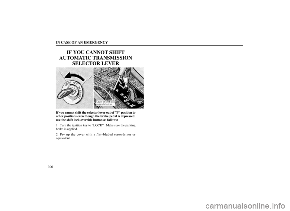 LEXUS SC300 1999  Owners Manual IN CASE OF AN EMERGENCY
306
IF YOU CANNOT SHIFT
AUTOMATIC TRANSMISSION SELECTOR LEVER
If you cannot shift the selector lever out of ºPº position to
other positions even though the brake pedal is dep