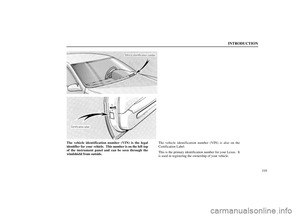 LEXUS SC300 1999  Owners Manual INTRODUCTION
319
The vehicle identification number (VIN) is the legal
identifier for your vehicle.  This number is on the left top
of the instrument panel and can be seen through the
windshield from o