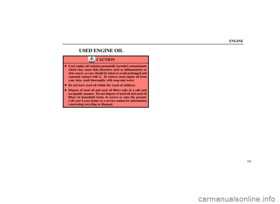 LEXUS SC300 1999  Owners Manual ENGINE
341
USED ENGINE OIL
CAUTION
Used engine oil contains potentially harmful contaminants
which may cause skin disorders such as inflammation or
skin cancer, so care  should be taken to avoid pr o