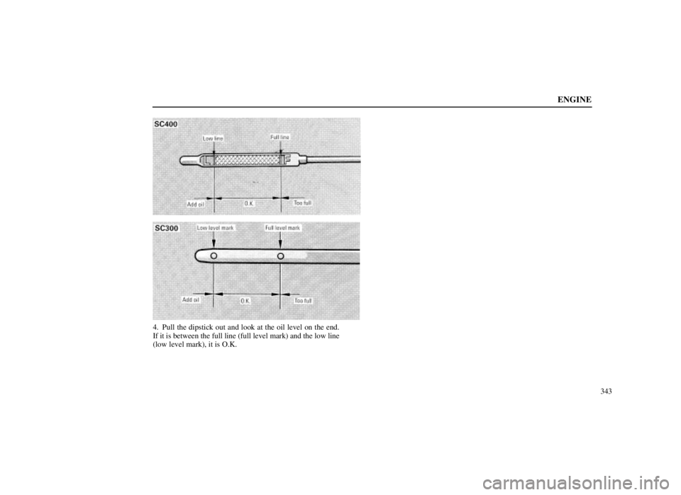 LEXUS SC300 1999  Owners Manual ENGINE
343
4. Pull the dipstick out and look at the oil level on the end.
If it is between the full line (full level mark) and the low line
(low level mark), it is O.K. 