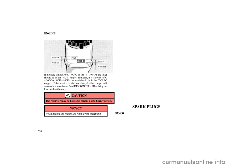 LEXUS SC300 1999  Owners Manual ENGINE
350
If the fluid is hot (70C ± 90C or 158F ±194F), the level
should be in the ºHOTº range.  Similarly, if it is cold (10 C
± 30 C or 50F ± 86F), the level should be in the ºCOLD