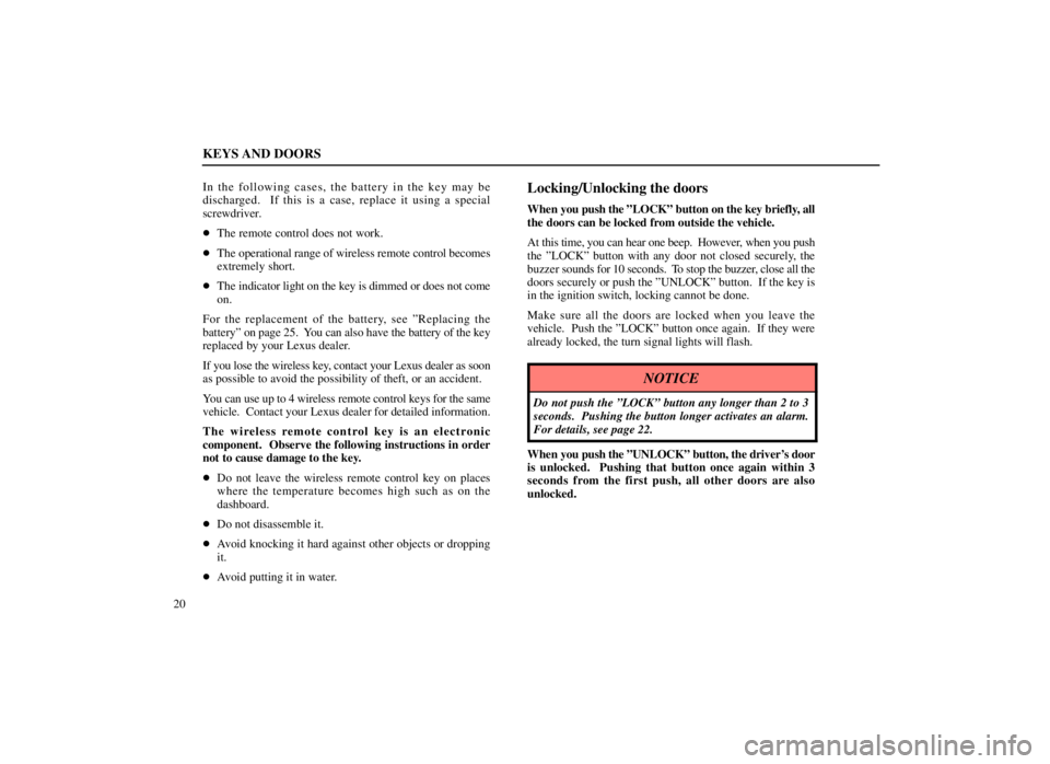 LEXUS SC300 1999  Owners Manual KEYS AND DOORS
20In the following cases, the battery in the key may be
discharged.  If this is a case, replace it using a special
screwdriver.

The remote control does not work.
 The operational ran
