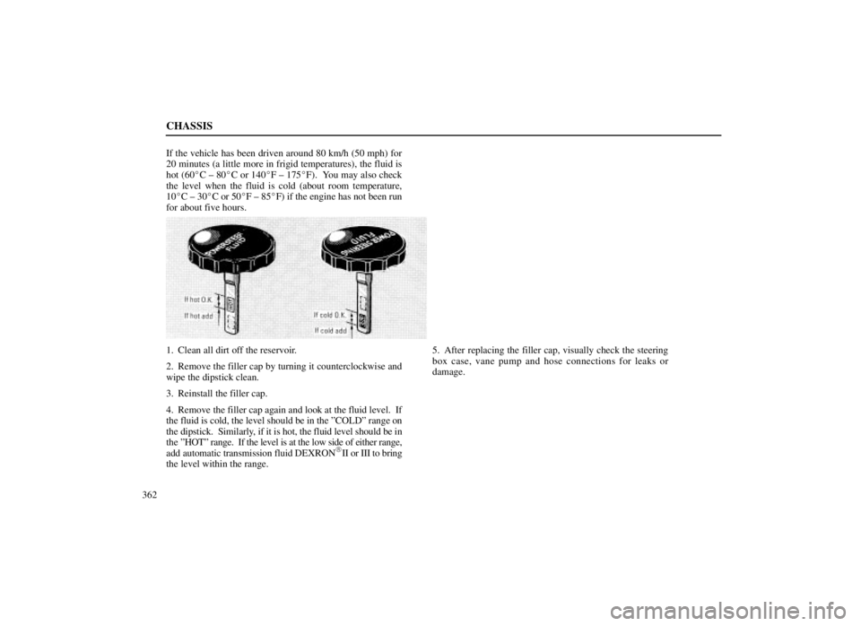 LEXUS SC300 1999 User Guide CHASSIS
362If the vehicle has been driven around 80 km/h (50 mph) for
20 minutes (a little more in frigid temperatures), the fluid is
hot (60C ± 80C or 140F ± 175F).  You may also check
the leve