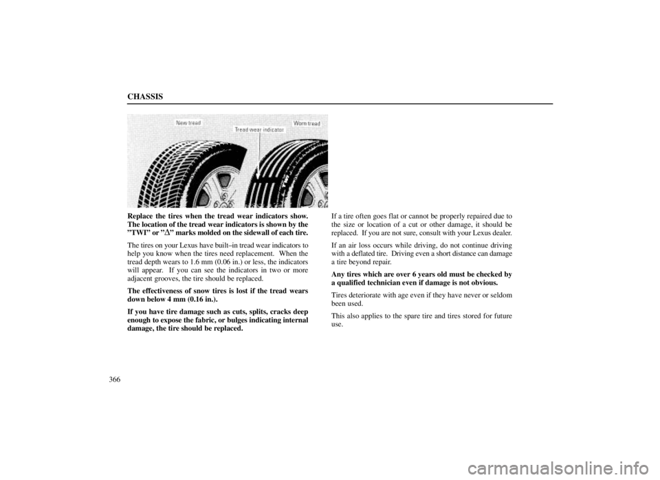 LEXUS SC300 1999  Owners Manual CHASSIS
366
Replace the tires when the tread wear indicators show.
The location of the tread wear indicators is shown by the
ºTWIº or º
Dº marks molded on the sidewall of each tire.
The tires on y