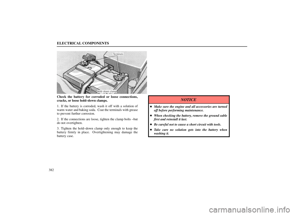 LEXUS SC300 1999  Owners Manual ELECTRICAL COMPONENTS
382
Check the battery for corroded or loose connections,
cracks, or loose hold±down clamps.
1. If the battery is corroded, wash it off with a solution of
warm water and baking s