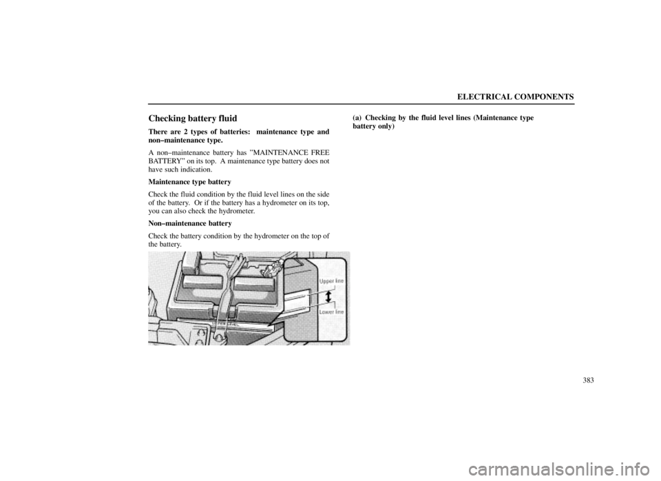 LEXUS SC300 1999  Owners Manual ELECTRICAL COMPONENTS
383
Checking battery fluid
There are 2 types of batteries:  maintenance type and
non±maintenance type.
A non±maintenance battery has ºMAINTENANCE FREE
BATTERYº on its top.  A