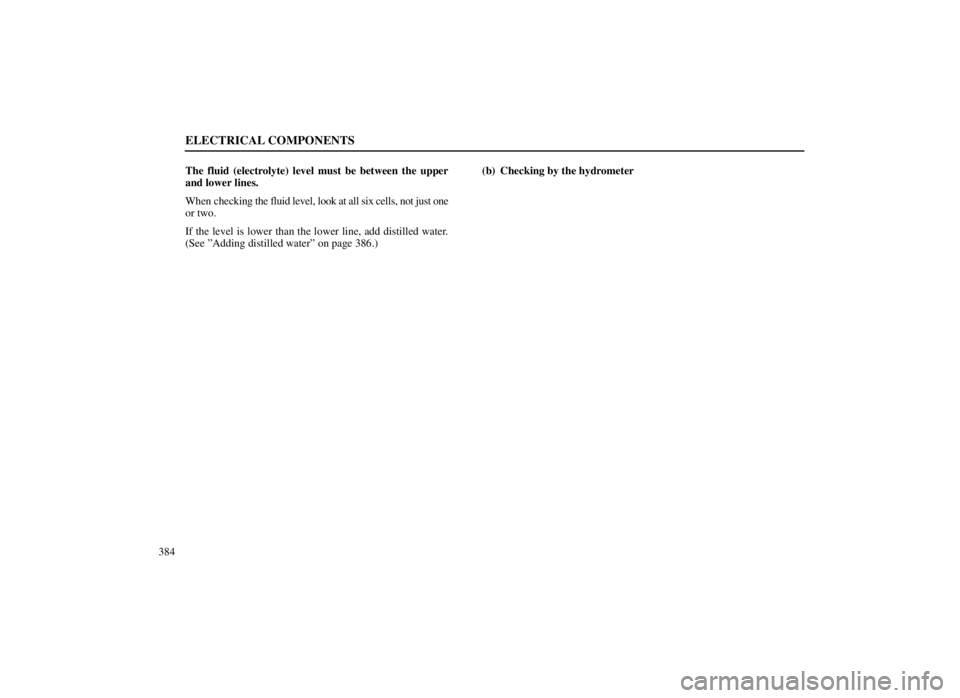 LEXUS SC300 1999  Owners Manual ELECTRICAL COMPONENTS
384The fluid (electrolyte) level must be between the upper
and lower lines.
When checking 
the fluid level, look at all six cells, not just one
or two.
If the level is lower than