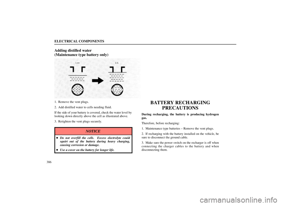 LEXUS SC300 1999  Owners Manual ELECTRICAL COMPONENTS
386
Adding distilled water 
(Maintenance type battery only)
1. Remove the vent plugs.
2. Add distilled water to cells needing fluid.
If the side of your battery is covered, check