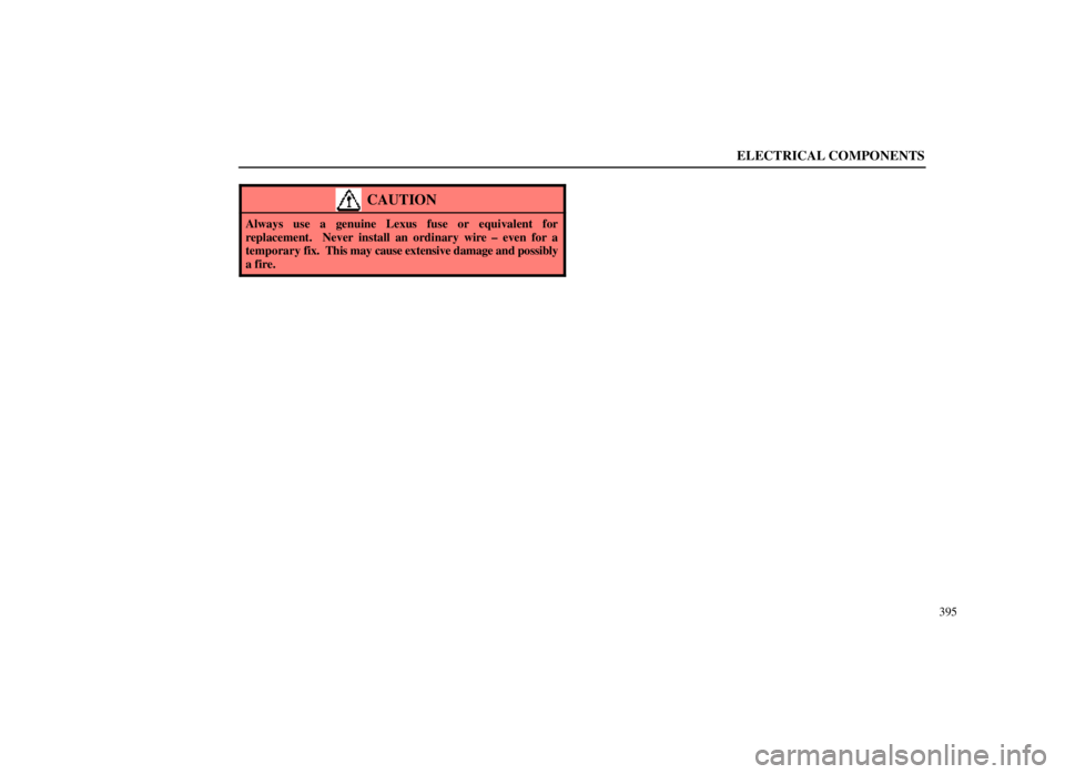 LEXUS SC300 1999  Owners Manual ELECTRICAL COMPONENTS
395
CAUTION
Always use a genuine Lexus fuse or equivalent for
replacement.  Never install an ordinary wire ± even for a
temporary fix.  This may cause extensive damage and possi