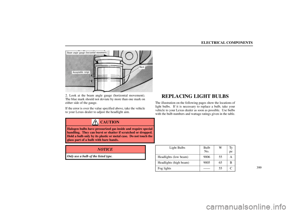 LEXUS SC300 1999  Owners Manual ELECTRICAL COMPONENTS
399
2. Look at the beam angle gauge (horizontal movement).
The blue mark should not deviate by more than one mark on
either side of the gauge.
If the error is over the value spec