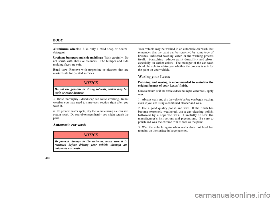 LEXUS SC300 1999  Owners Manual BODY
408Aluminum wheels: 
 Use only a mild soap or neutral
detergent.
Urethane bumpers and side moldings:   Wash carefully.  Do
not scrub with abrasive cleaners.  The bumper and side
molding faces are
