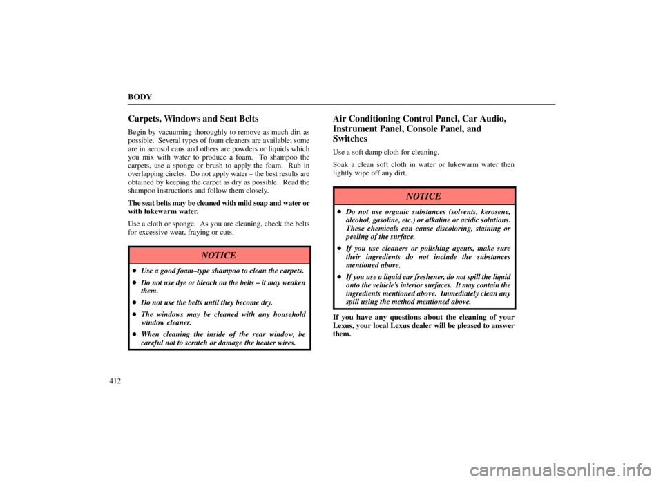 LEXUS SC300 1999  Owners Manual BODY
412
Carpets, Windows and Seat Belts
Begin by vacuuming thoroughly to remove as much dirt as
possible.  Several types of foam cleaners are available; some
are in aerosol cans and others are powder