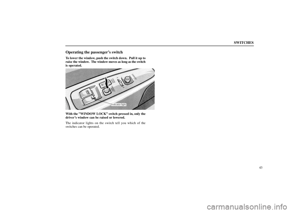LEXUS SC300 1999 Repair Manual SWITCHES
43
Operating the passengers switch
To lower the window, push the switch down.  Pull it up to
raise the window.  The window moves as long as the switch
is operated.
With the ºWINDOW LOCKº s