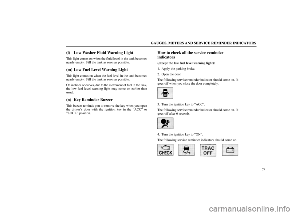 LEXUS SC300 1999  Owners Manual GAUGES, METERS AND SERVICE REMINDER INDICATORS
59
(l) Low Washer Fluid Warning Light
This light comes on when the fluid level in the tank becomes
nearly empty.  Fill the tank as soon as possible.
(m) 