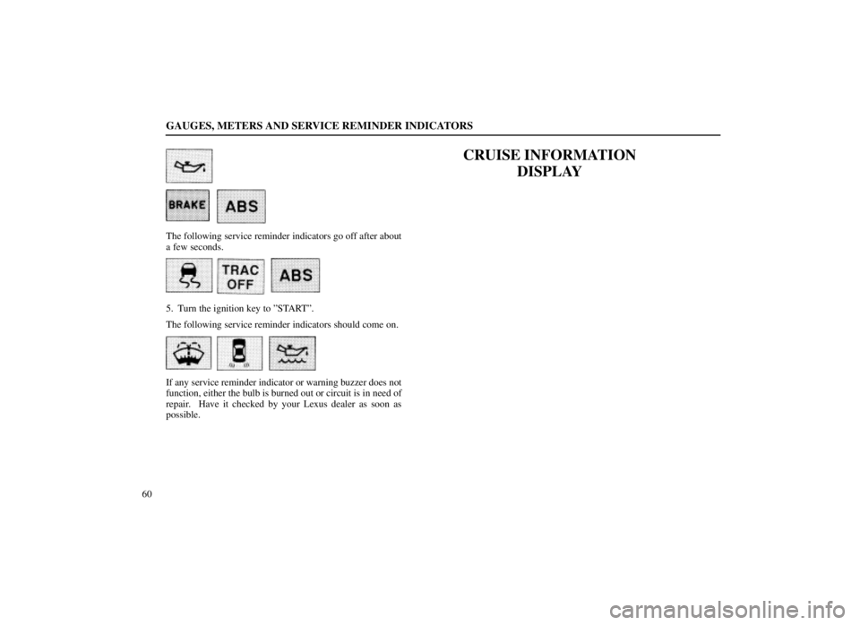 LEXUS SC300 1999  Owners Manual GAUGES, METERS AND SERVICE REMINDER INDICATORS
60
  
The following service reminder indicators go off after about
a few seconds.
    
5. Turn the ignition key to ºSTARTº.
The following service remin