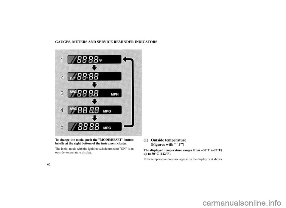 LEXUS SC300 1999  Owners Manual GAUGES, METERS AND SERVICE REMINDER INDICATORS
62
To change the mode, push the ºMODE/RESETº button
briefly at the right bottom of the instrument cluster.
The initial mode with the ignition switch tu