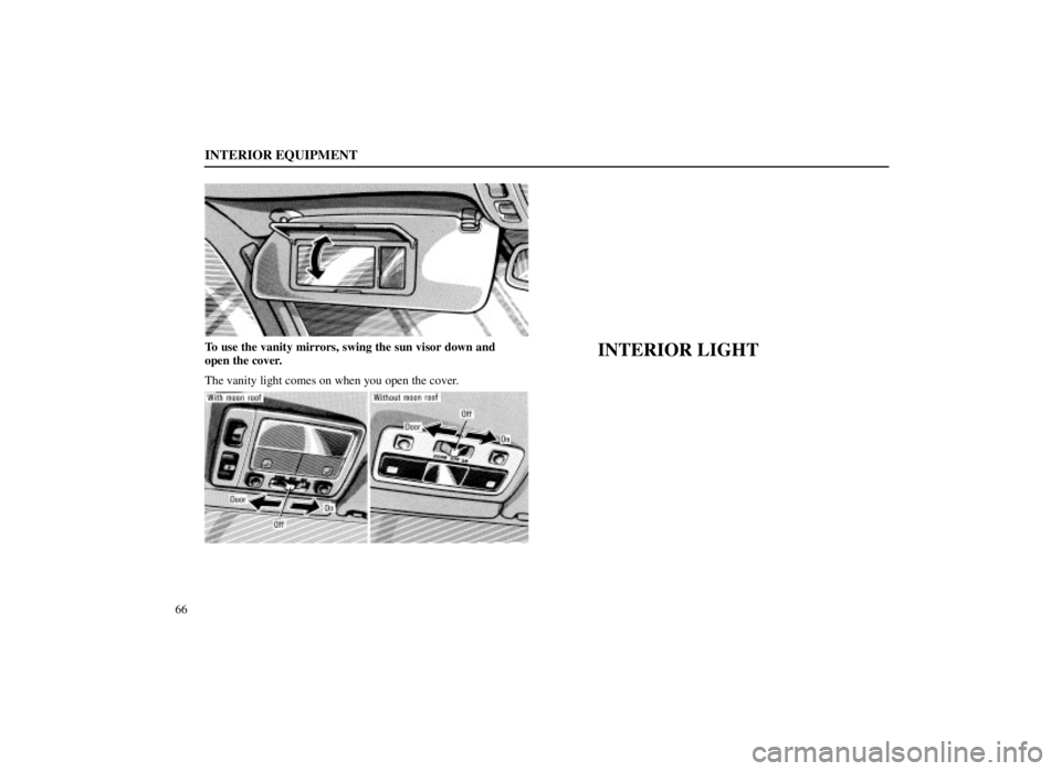 LEXUS SC300 1999  Owners Manual INTERIOR EQUIPMENT
66
To use the vanity mirrors, swing the sun visor down and
open the cover.
The vanity light comes on when you open the cover.INTERIOR LIGHT 