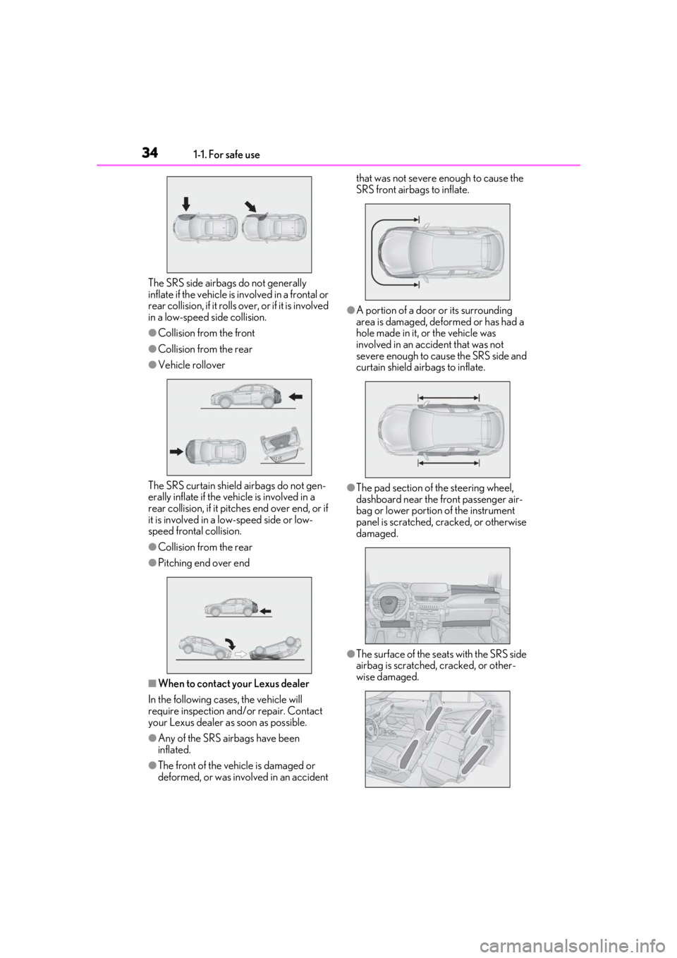 LEXUS UX200 2019 Owners Guide 341-1. For safe use
The SRS side airbags do not generally 
inflate if the vehicle is involved in a frontal or 
rear collision, if it rolls over, or if it is involved 
in a low-speed side collision.
�