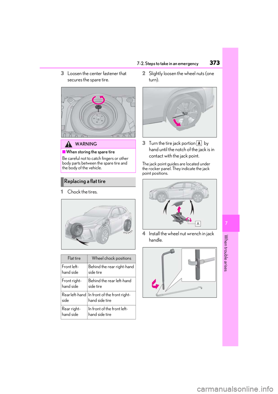 LEXUS UX200 2019 User Guide 3737-2. Steps to take in an emergency
7
When trouble arises
3Loosen the center fastener that 
secures the spare tire.
1
Chock the tires. 2
Slightly loosen the wheel nuts (one 
turn).
3
Turn the tire j