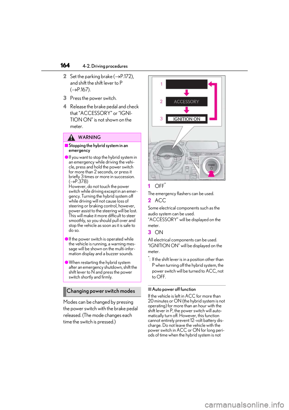 LEXUS UX250H 2019  Owners Manual 1644-2. Driving procedures
2Set the parking brake (P.172), 
and shift the shift lever to P 
( P.167).
3
Press the power switch.
4
Release the brake pedal and check 
that “ACCESSORY” or “IG