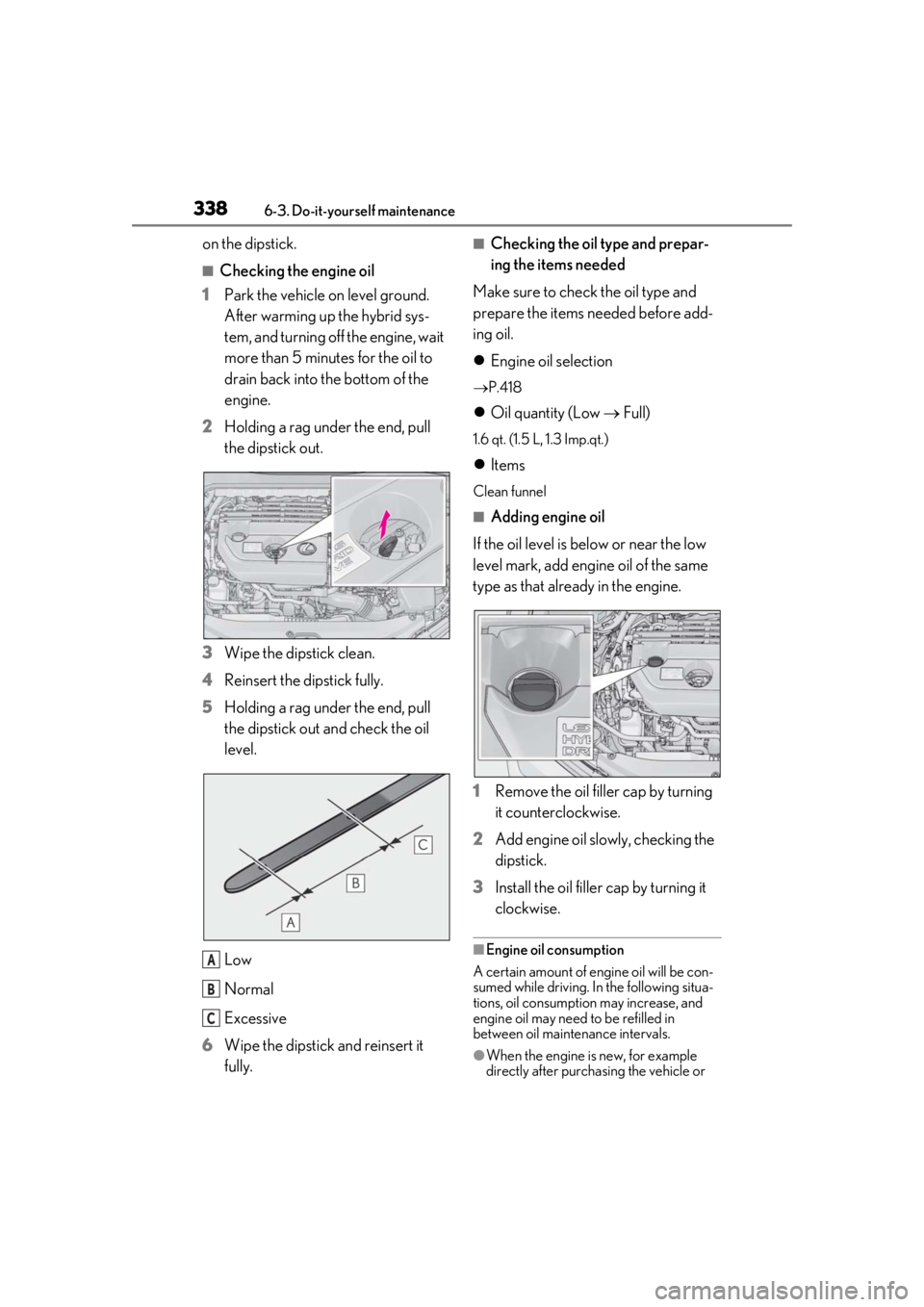 LEXUS UX250H 2019 Owners Manual 3386-3. Do-it-yourself maintenance
on the dipstick.
■Checking the engine oil
1 Park the vehicle on level ground.
After warming up the hybrid sys-
tem, and turning off the engine, wait
more than 5 LEXUS UX250H 2019 Owners Manual 3386-3. Do-it-yourself maintenance
on the dipstick.
■Checking the engine oil
1 Park the vehicle on level ground.
After warming up the hybrid sys-
tem, and turning off the engine, wait
more than 5