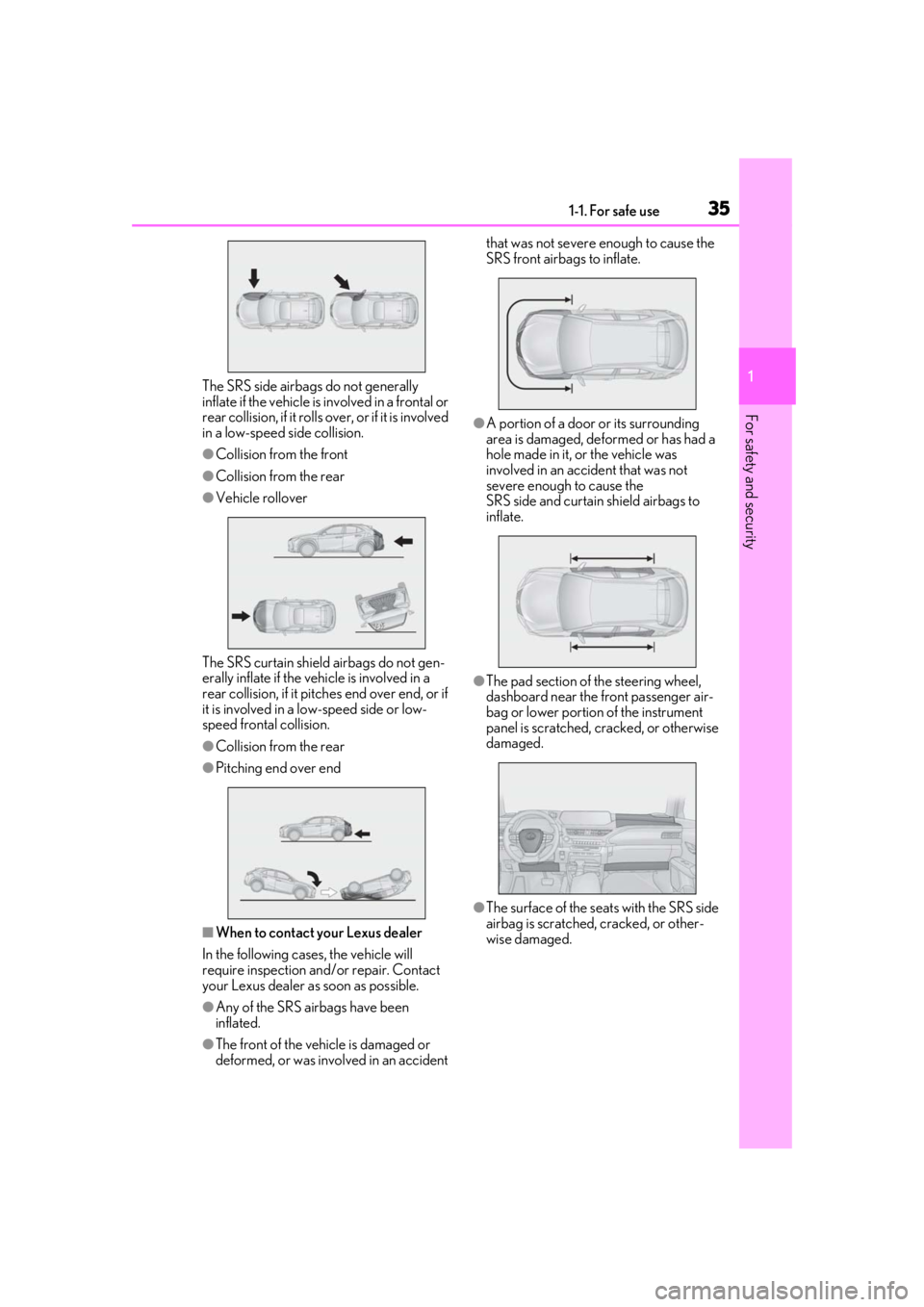 LEXUS UX250H 2019 Owners Guide 351-1. For safe use
1
For safety and security
The SRS side airbags do not generally 
inflate if the vehicle is involved in a frontal or 
rear collision, if it rolls over, or if it is involved 
in a lo