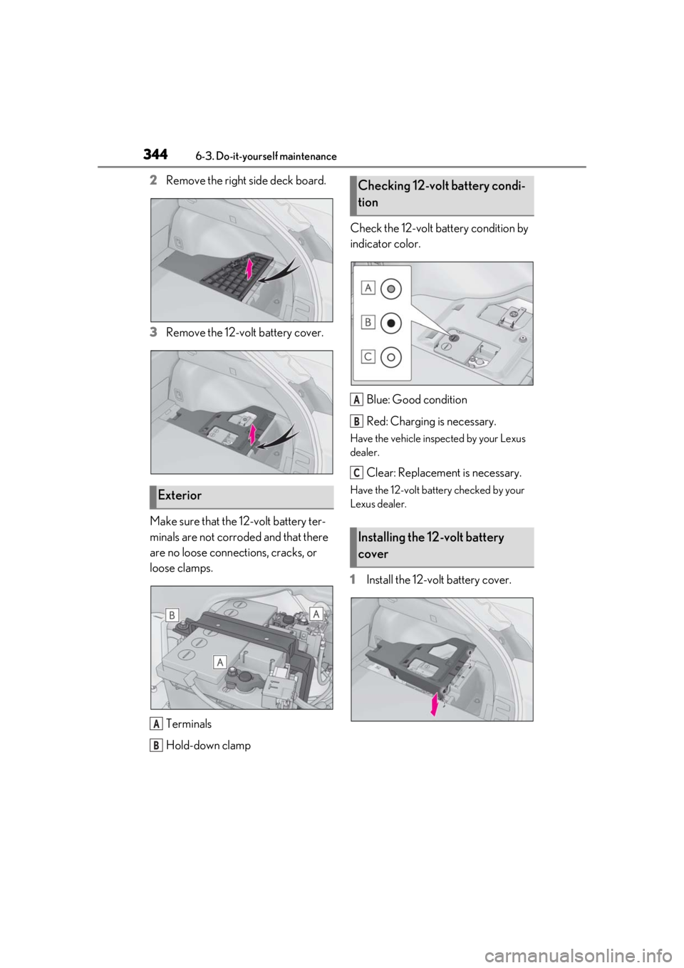 LEXUS UX250H 2019 Owners Manual 3446-3. Do-it-yourself maintenance
2Remove the right side deck board.
3 Remove the 12-volt battery cover.
Make sure that the 12-volt battery ter-
minals are not corroded and that there
are no loose c LEXUS UX250H 2019 Owners Manual 3446-3. Do-it-yourself maintenance
2Remove the right side deck board.
3 Remove the 12-volt battery cover.
Make sure that the 12-volt battery ter-
minals are not corroded and that there
are no loose c