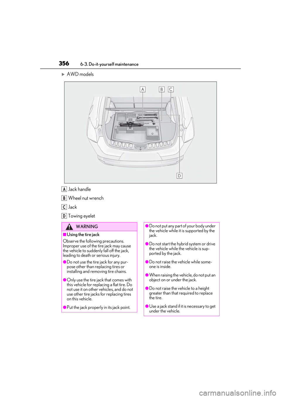 LEXUS UX250H 2019 Owners Manual 3566-3. Do-it-yourself maintenance
AWD modelsJack handle
Wheel nut wrench
Jack
Towing eyelet
A
B
C
D
WARNING
■Using the tire jack
Observe the following precautions.
Improper use of the tire jack LEXUS UX250H 2019 Owners Manual 3566-3. Do-it-yourself maintenance
AWD modelsJack handle
Wheel nut wrench
Jack
Towing eyelet
A
B
C
D
WARNING
■Using the tire jack
Observe the following precautions.
Improper use of the tire jack