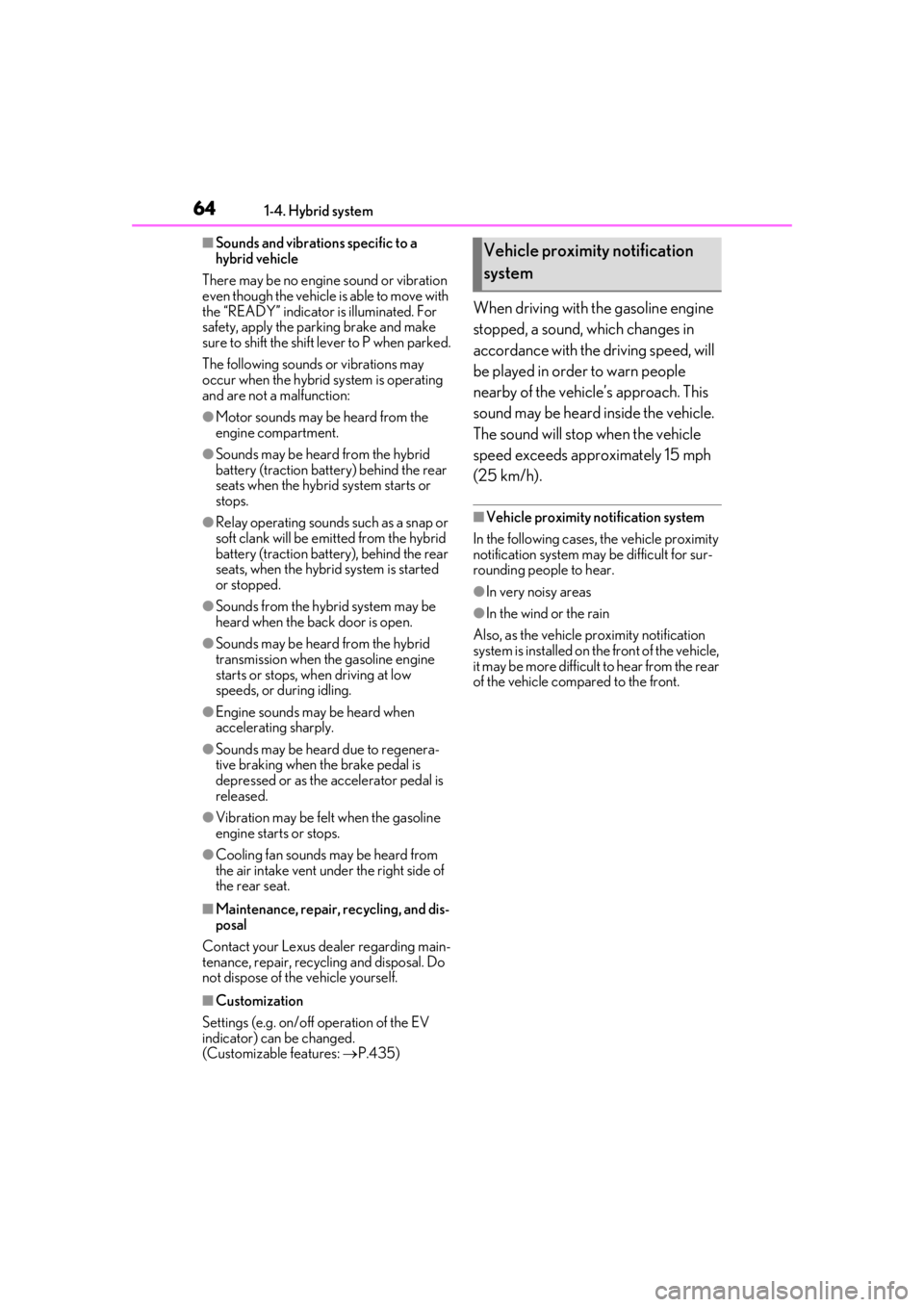 LEXUS UX250H 2019  Owners Manual 641-4. Hybrid system
■Sounds and vibrations specific to a 
hybrid vehicle
There may be no engine sound or vibration 
even though the vehicle is able to move with 
the “READY” indicator is illumi