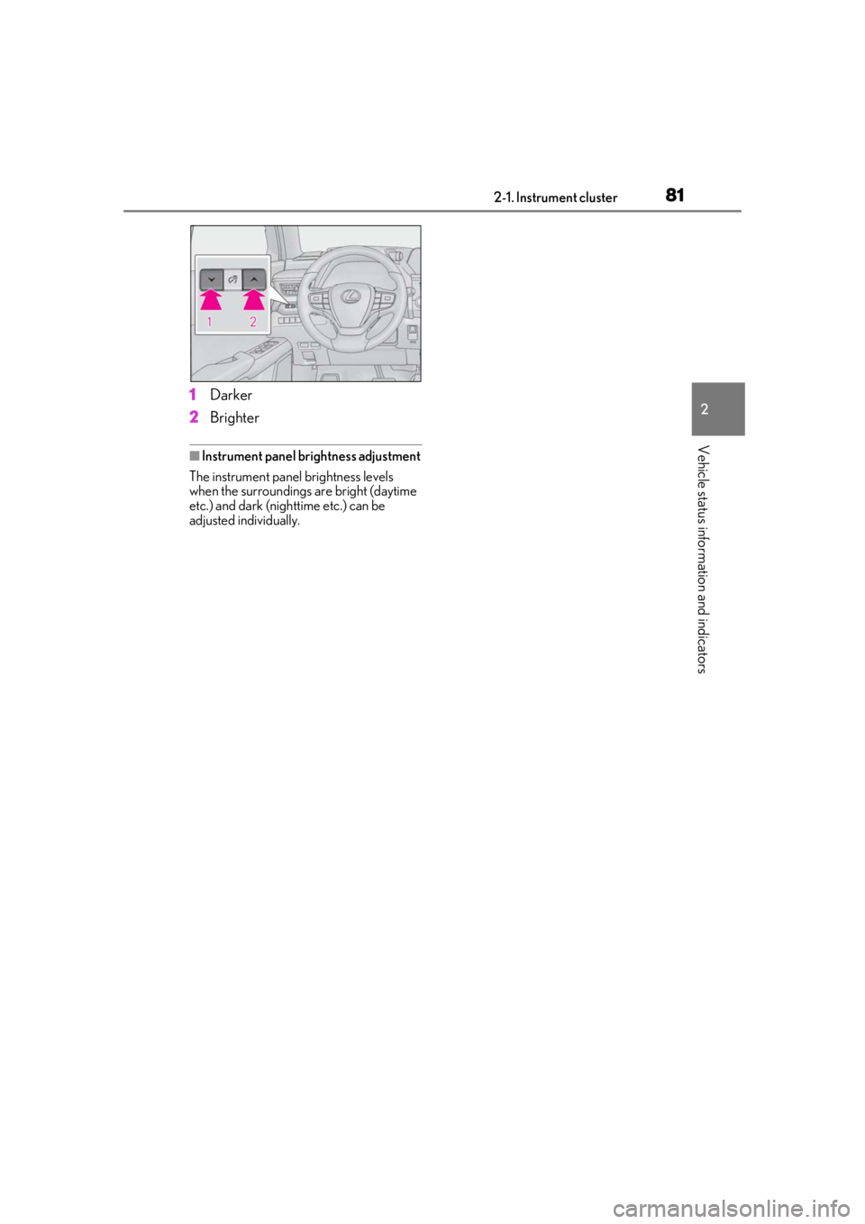 LEXUS UX250H 2019  Owners Manual 812-1. Instrument cluster
2
Vehicle status information and indicators
1Darker
2 Brighter
■Instrument panel brightness adjustment
The instrument panel brightness levels 
when the surroundings are bri