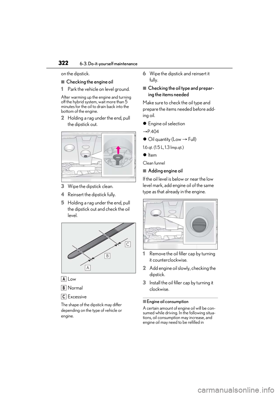LEXUS ES300h 2021 Owners Manual 3226-3. Do-it-yourself maintenance
on the dipstick.
■Checking the engine oil
1 Park the vehicle on level ground.
After warming up the engine and turning
off the hybrid system, wait more than 5
min LEXUS ES300h 2021 Owners Manual 3226-3. Do-it-yourself maintenance
on the dipstick.
■Checking the engine oil
1 Park the vehicle on level ground.
After warming up the engine and turning
off the hybrid system, wait more than 5
min