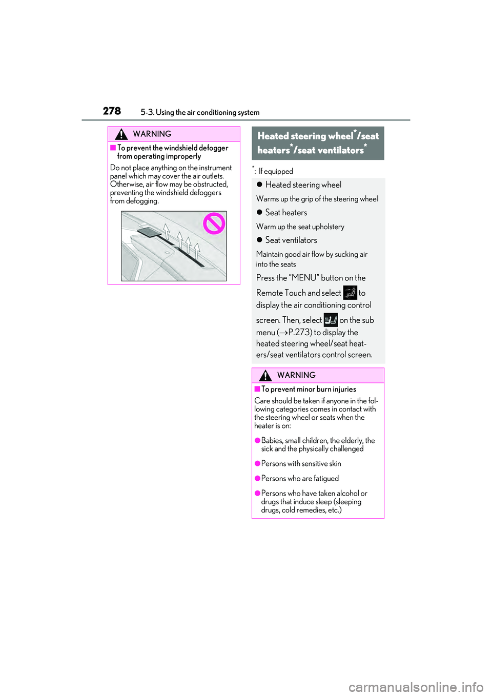 LEXUS ES300h 2022  Owners Manual 2785-3. Using the air conditioning system
*: If equipped
WARNING
�QTo prevent the windshield defogger 
from operating improperly
Do not place anything on the instrument 
panel which may cover the air 