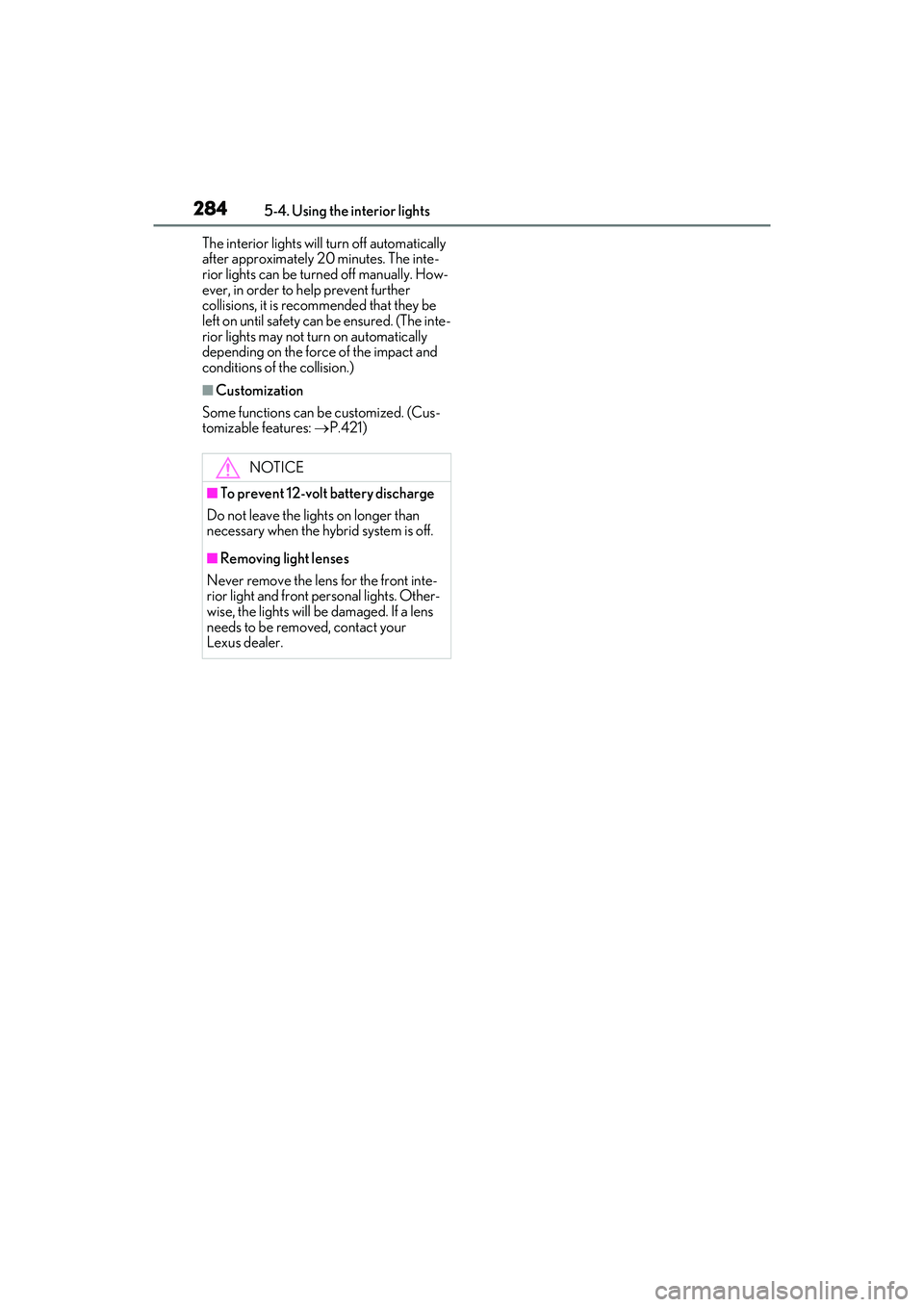 LEXUS ES300h 2022  Owners Manual 2845-4. Using the interior lights
The interior lights will turn off automatically 
after approximately 20 minutes. The inte-
rior lights can be turned off manually. How-
ever, in order to help prevent