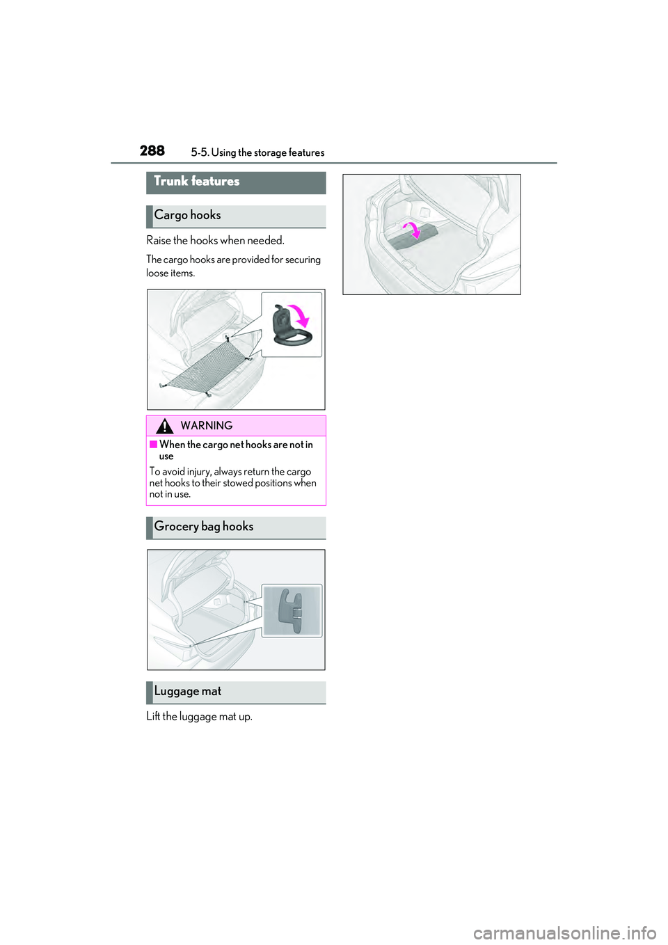LEXUS ES300h 2022  Owners Manual 2885-5. Using the storage features
Raise the hooks when needed.
The cargo hooks are provided for securing 
loose items.
Lift the luggage mat up.
Trunk features
Cargo hooks
WARNING
�QWhen the cargo net